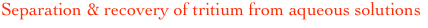 Separation & recovery of tritium from aqueous solutions